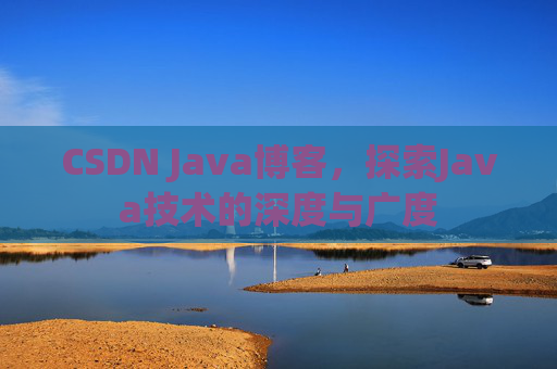 CSDN Java博客，探索Java技术的深度与广度